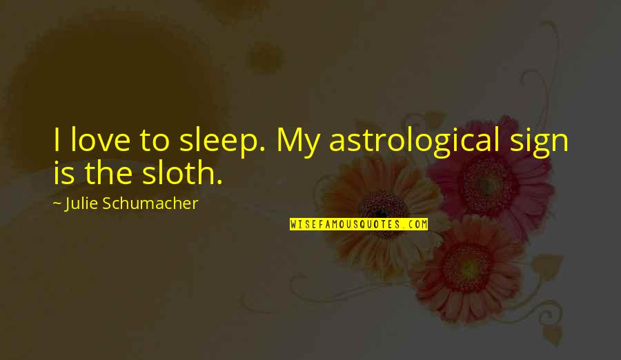 Youth That Inspire Quotes By Julie Schumacher: I love to sleep. My astrological sign is