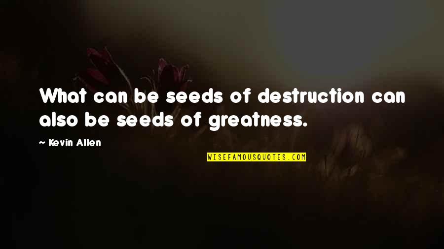 Youth That Inspire Quotes By Kevin Allen: What can be seeds of destruction can also