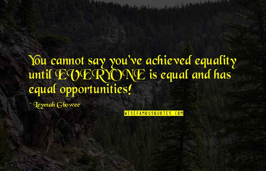 Youththey Quotes By Leymah Gbowee: You cannot say you've achieved equality until EVERYONE