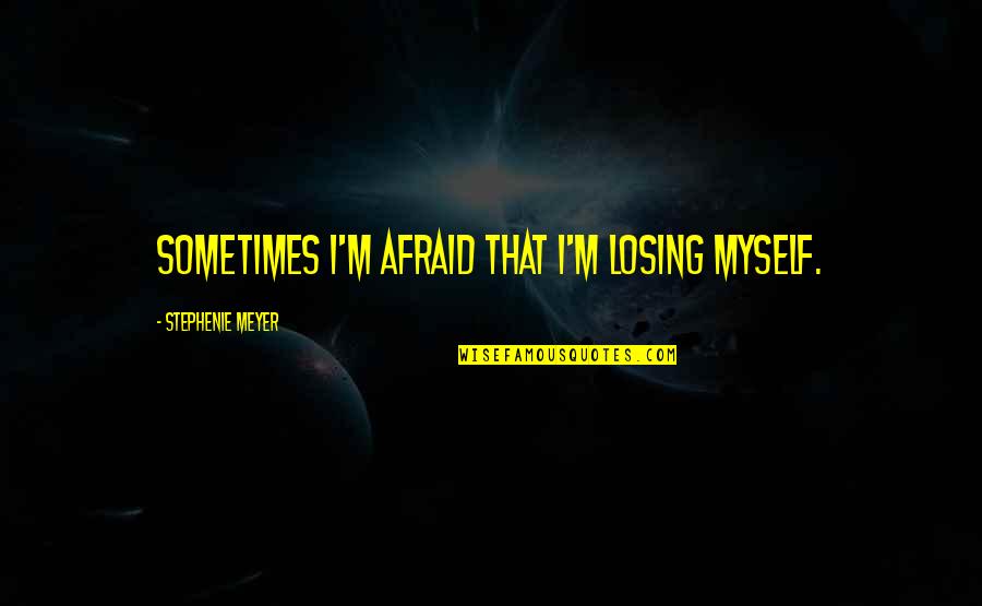 Youtube Stoicism Lectures Quotes By Stephenie Meyer: Sometimes I'm afraid that I'm losing myself.