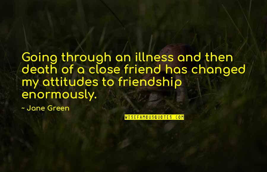 You've Changed Friend Quotes By Jane Green: Going through an illness and then death of