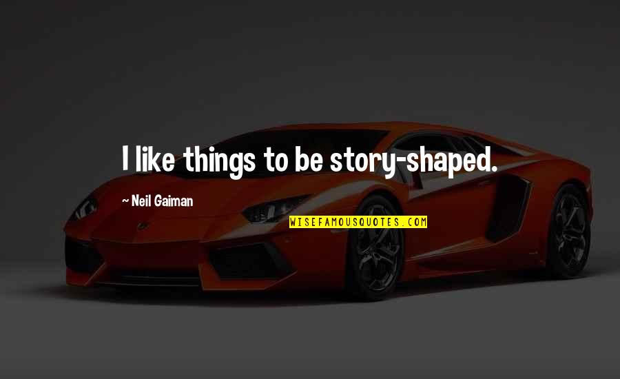 Yutaka Aoyama Quotes By Neil Gaiman: I like things to be story-shaped.