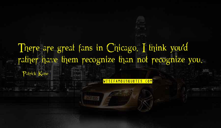 Yuusuke Asahina Quotes By Patrick Kane: There are great fans in Chicago. I think