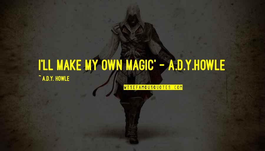 Y'wanna Quotes By A.D.Y. Howle: I'll make my own magic' - A.D.Y.Howle