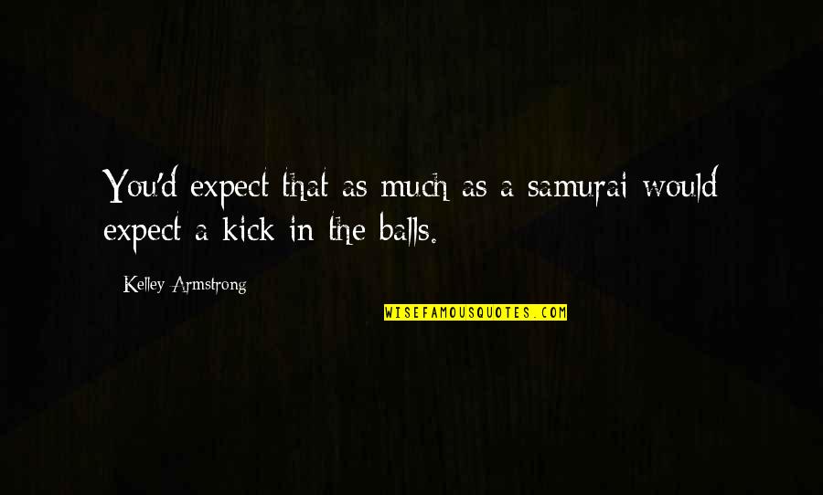 Za Vlada Fbih Quotes By Kelley Armstrong: You'd expect that as much as a samurai