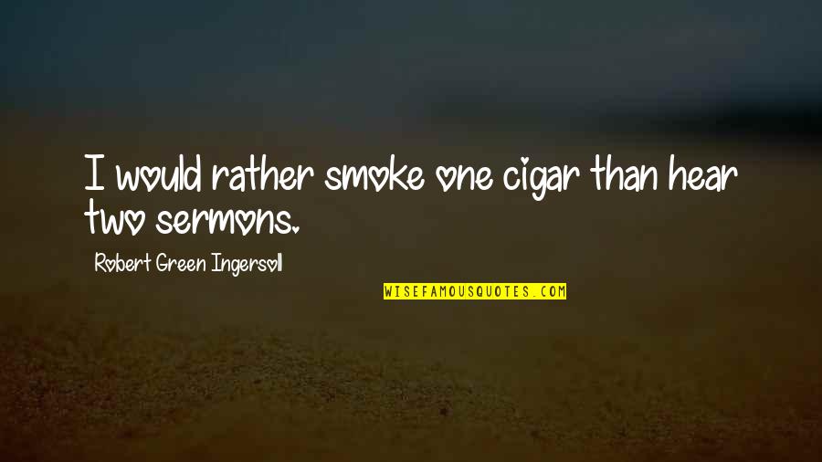 Zablocki Va Quotes By Robert Green Ingersoll: I would rather smoke one cigar than hear
