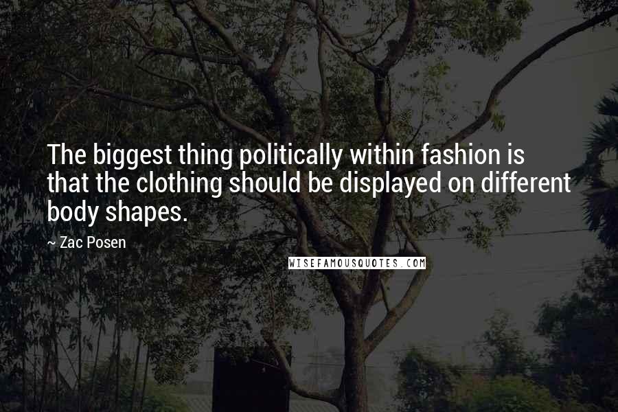 Zac Posen quotes: The biggest thing politically within fashion is that the clothing should be displayed on different body shapes.