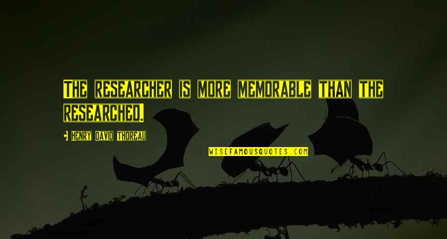 Zaharievski Quotes By Henry David Thoreau: The researcher is more memorable than the researched.