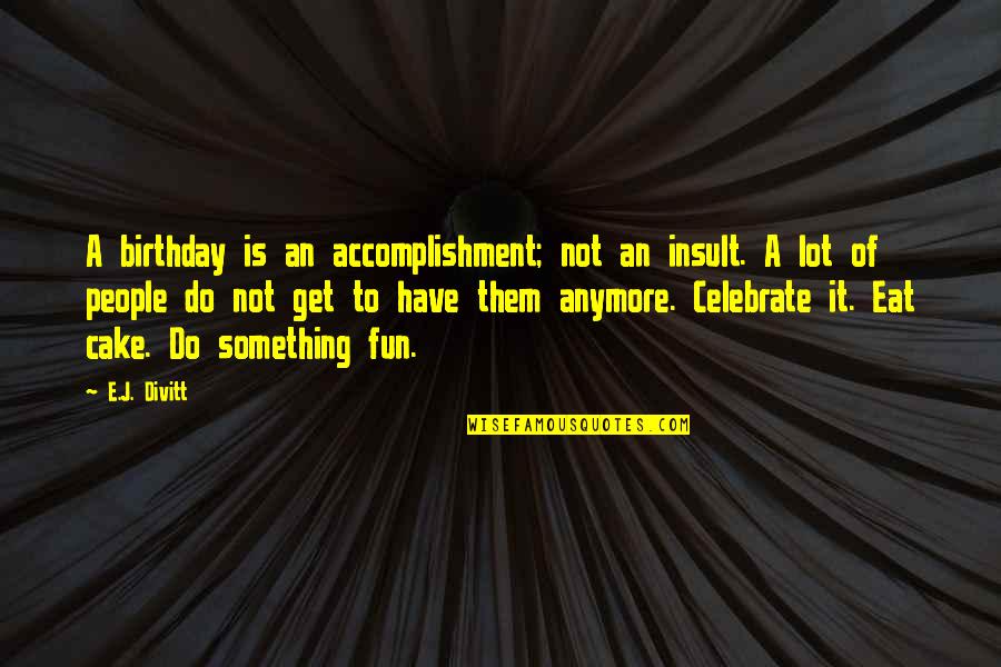 Zaharul Este Quotes By E.J. Divitt: A birthday is an accomplishment; not an insult.