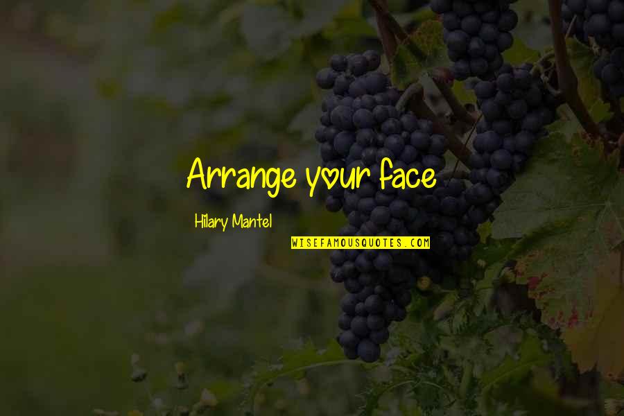 Zahel Wine Quotes By Hilary Mantel: Arrange your face