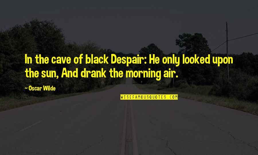 Zaini Eggs Quotes By Oscar Wilde: In the cave of black Despair: He only