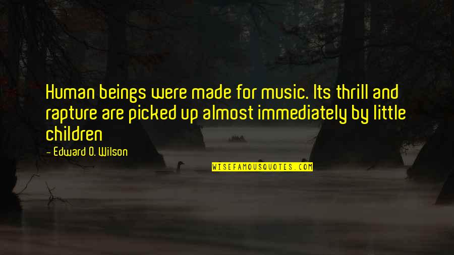 Zaista Nikada Quotes By Edward O. Wilson: Human beings were made for music. Its thrill