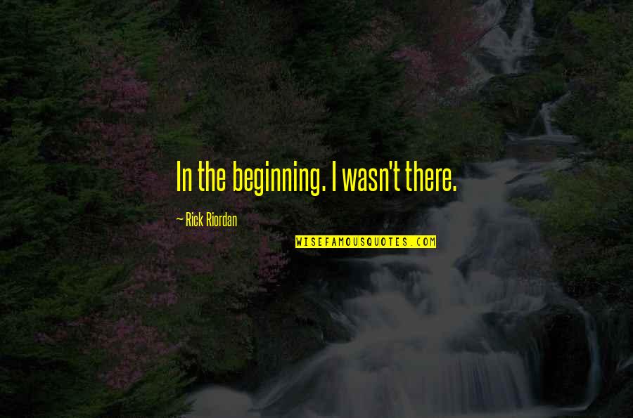 Zajace Quotes By Rick Riordan: In the beginning. I wasn't there.