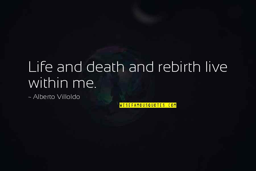 Zakharina Quotes By Alberto Villoldo: Life and death and rebirth live within me.