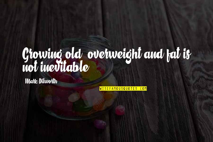 Zamudio Origin Quotes By Mark Dilworth: Growing old, overweight and fat is not inevitable.