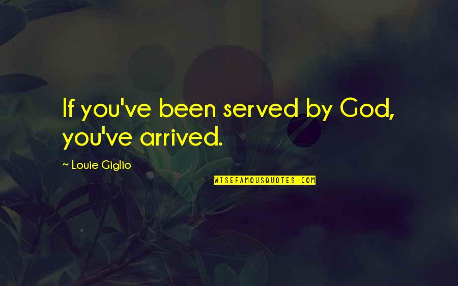 Zanden Audio Quotes By Louie Giglio: If you've been served by God, you've arrived.