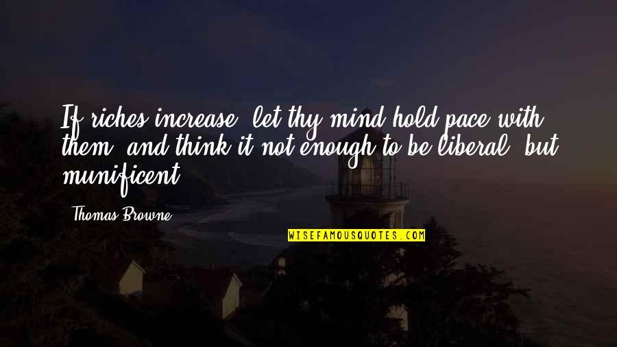 Zanners Quotes By Thomas Browne: If riches increase, let thy mind hold pace