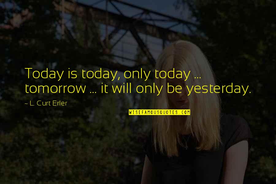 Zanninis Baltimore Quotes By L. Curt Erler: Today is today, only today ... tomorrow ...