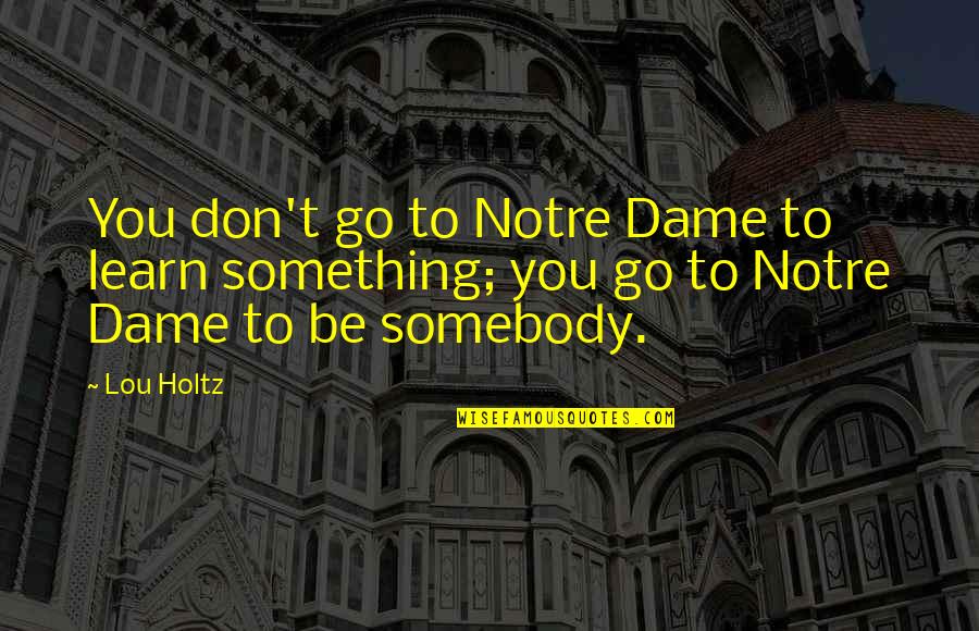 Zaratustra Frases Quotes By Lou Holtz: You don't go to Notre Dame to learn