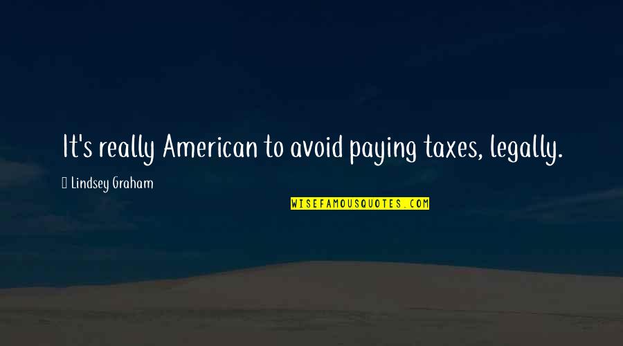 Zarela Quotes By Lindsey Graham: It's really American to avoid paying taxes, legally.