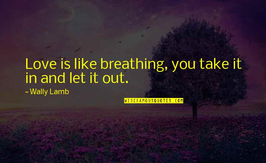 Zaruhi Rshtuni Quotes By Wally Lamb: Love is like breathing, you take it in