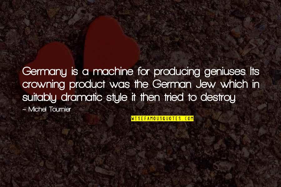 Zbatimi Quotes By Michel Tournier: Germany is a machine for producing geniuses. Its