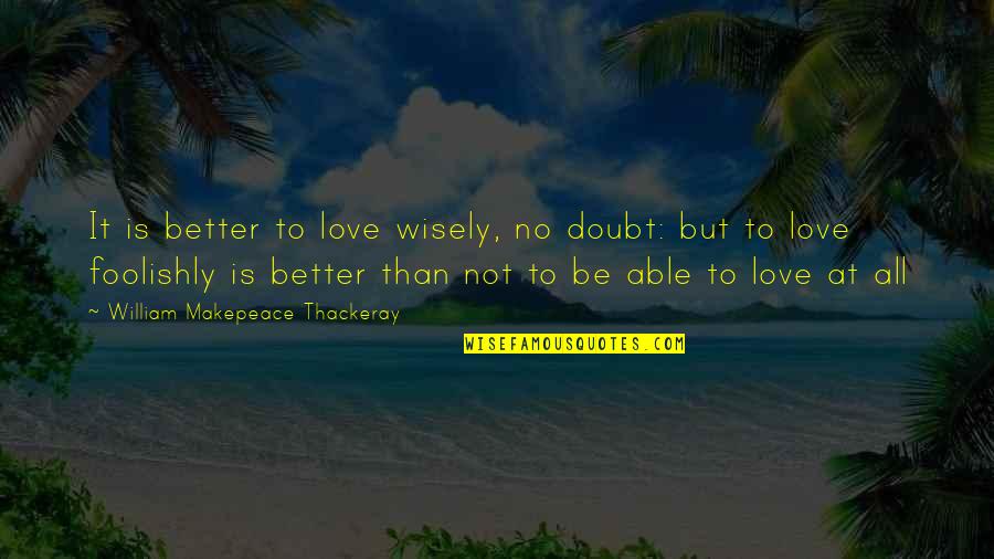 Zdrowie Publiczne Quotes By William Makepeace Thackeray: It is better to love wisely, no doubt: