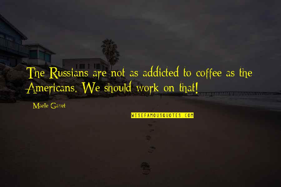 Zdruzeno Quotes By Maelle Gavet: The Russians are not as addicted to coffee