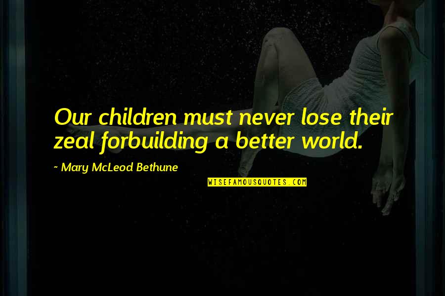 Zeal For Quotes By Mary McLeod Bethune: Our children must never lose their zeal forbuilding