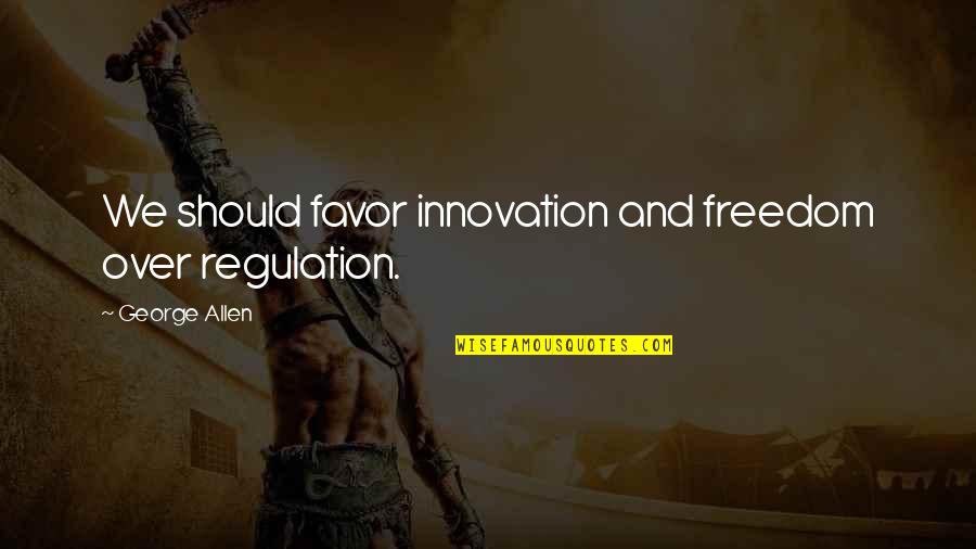 Zeiset Equipment Quotes By George Allen: We should favor innovation and freedom over regulation.