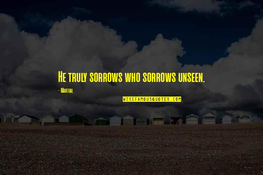 Zeljava Quotes By Martial: He truly sorrows who sorrows unseen.