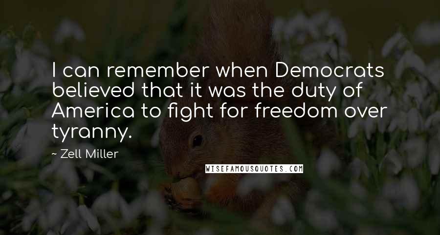 Zell Miller quotes: I can remember when Democrats believed that it was the duty of America to fight for freedom over tyranny.