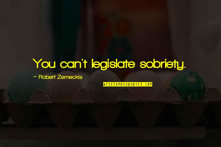 Zemeckis Quotes By Robert Zemeckis: You can't legislate sobriety.