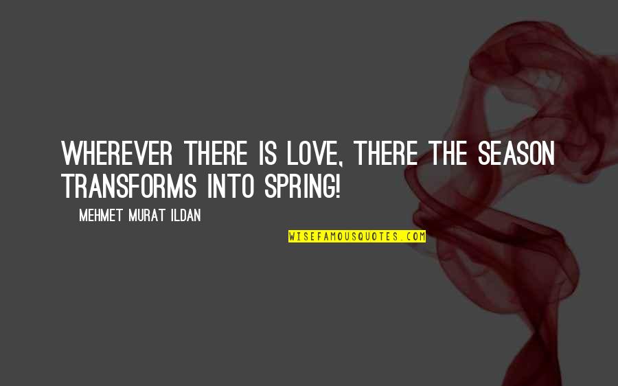 Zenerek Quotes By Mehmet Murat Ildan: Wherever there is love, there the season transforms