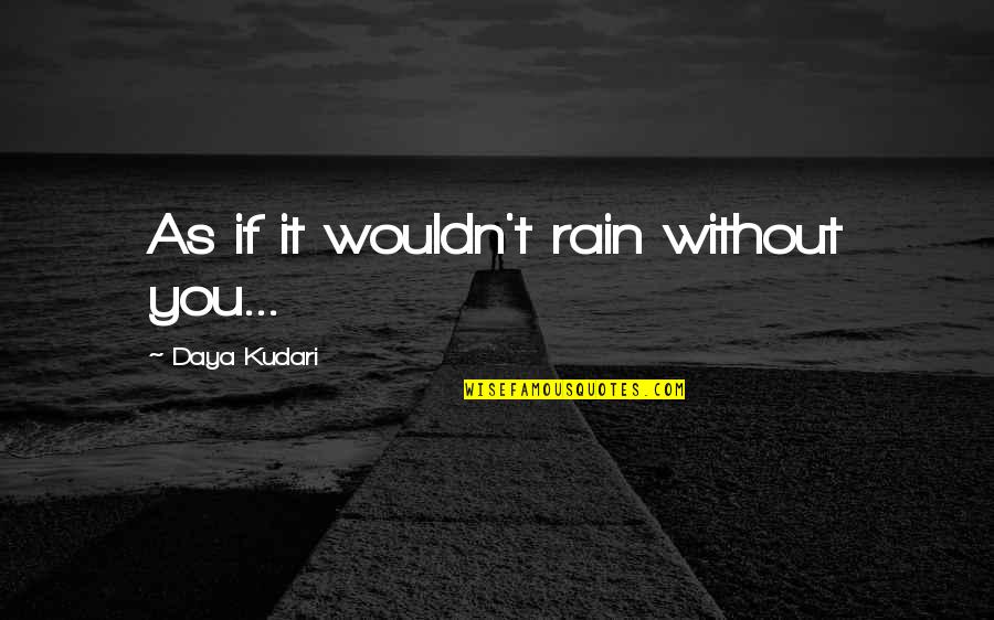 Zethraeus Rentals Quotes By Daya Kudari: As if it wouldn't rain without you...