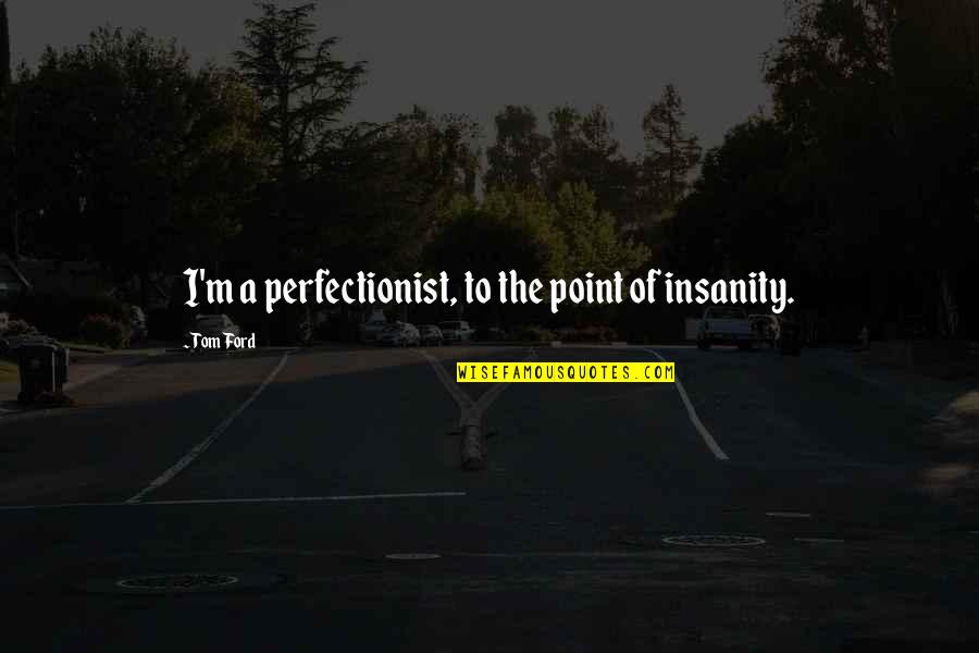 Zhendre Froid Quotes By Tom Ford: I'm a perfectionist, to the point of insanity.