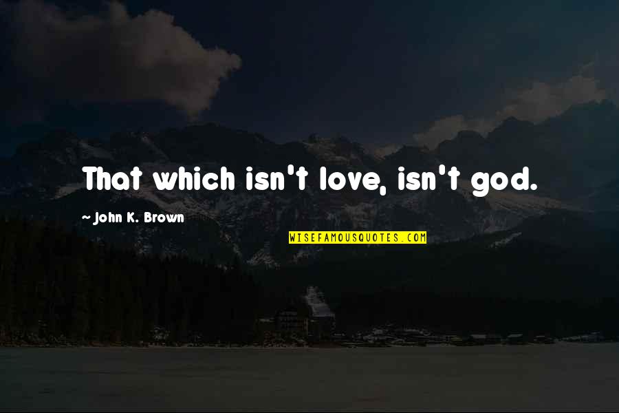 Zias Freestyle Quotes By John K. Brown: That which isn't love, isn't god.