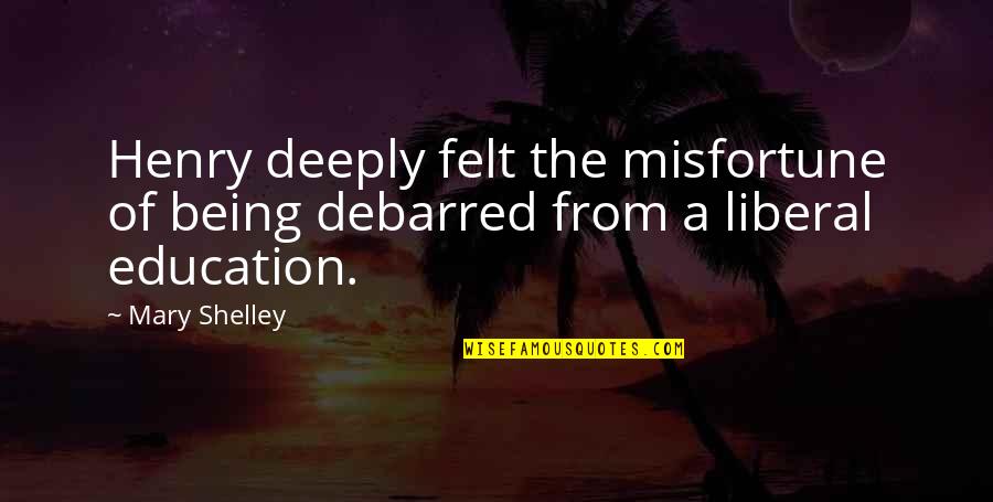 Zigfried Von Schroeder Quotes By Mary Shelley: Henry deeply felt the misfortune of being debarred