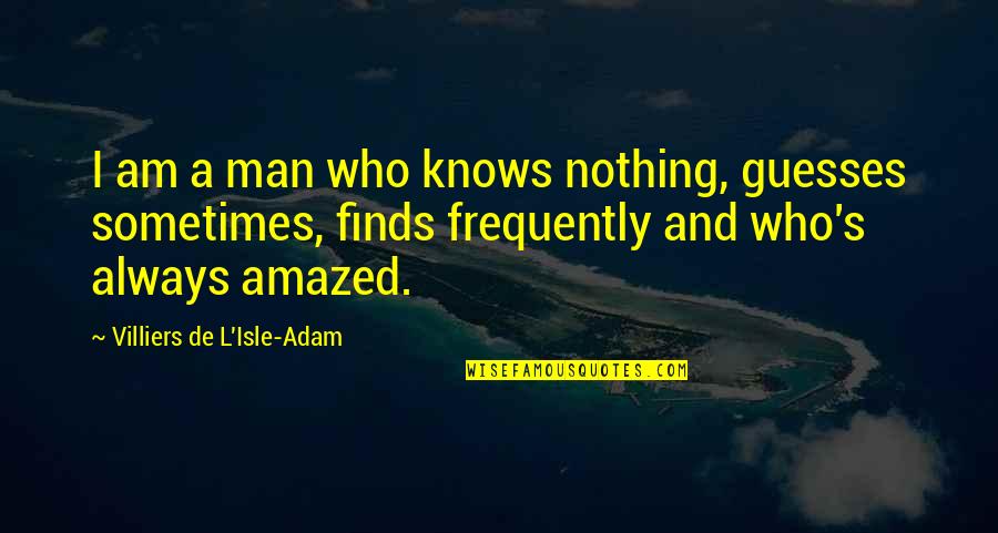 Zingano Brazilian Quotes By Villiers De L'Isle-Adam: I am a man who knows nothing, guesses