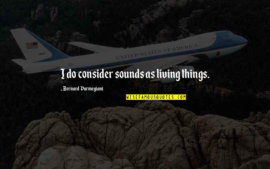 Zinkus Memphis Quotes By Bernard Parmegiani: I do consider sounds as living things.