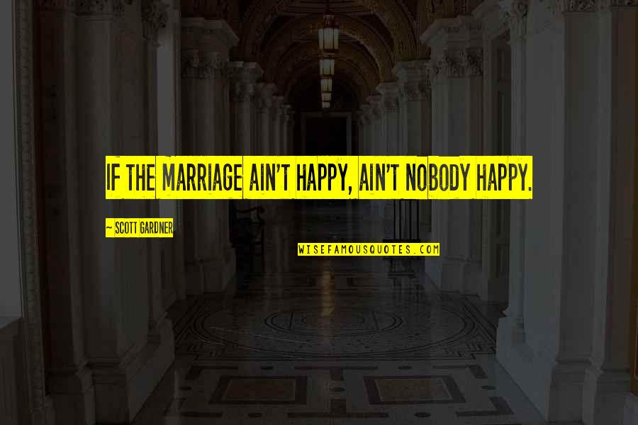 Zinos Quotes By Scott Gardner: If the marriage ain't happy, ain't nobody happy.