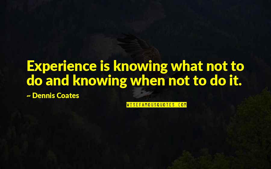 Zippers In Brave New World Quotes By Dennis Coates: Experience is knowing what not to do and