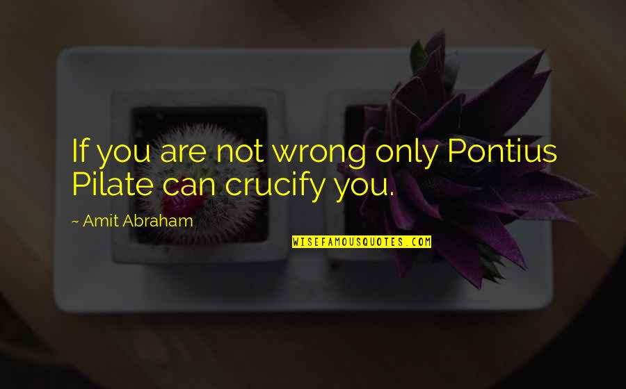 Zmogus Pries Quotes By Amit Abraham: If you are not wrong only Pontius Pilate
