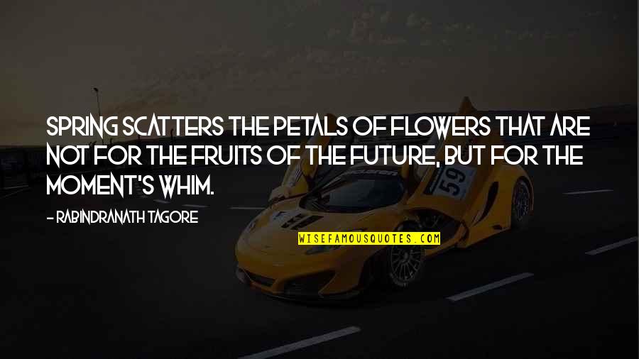 Zmrzl Zem Quotes By Rabindranath Tagore: Spring scatters the petals of flowers that are