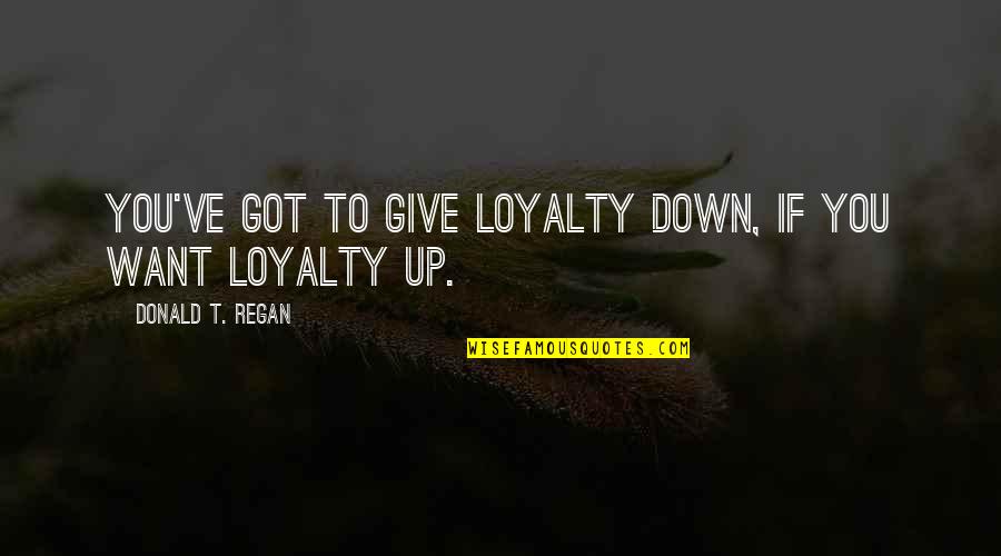 Znacenje Tetovaza Quotes By Donald T. Regan: You've got to give loyalty down, if you