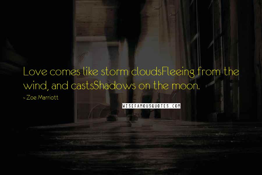 Zoe Marriott quotes: Love comes like storm cloudsFleeing from the wind, and castsShadows on the moon.