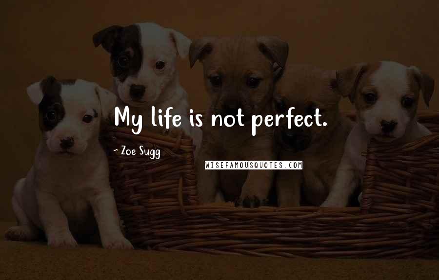 Zoe Sugg quotes: My life is not perfect.