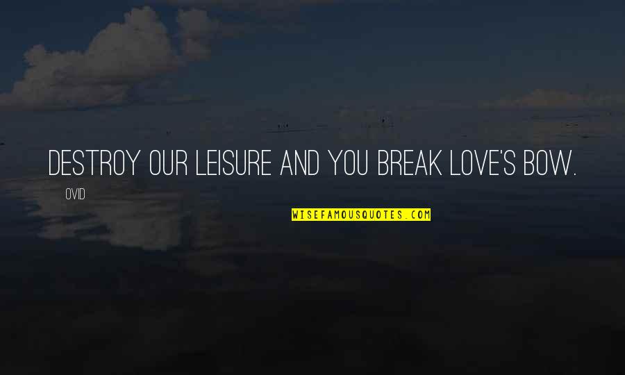 Zoey 101 Logan Quotes By Ovid: Destroy our leisure and you break love's bow.