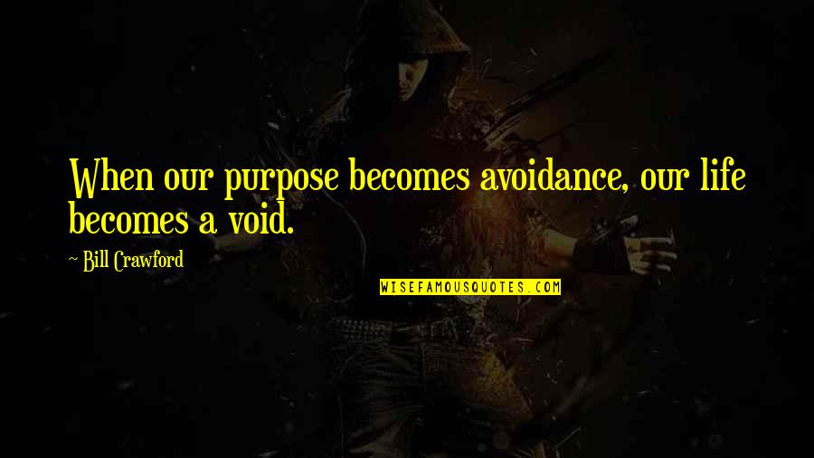 Zombam Da Quotes By Bill Crawford: When our purpose becomes avoidance, our life becomes