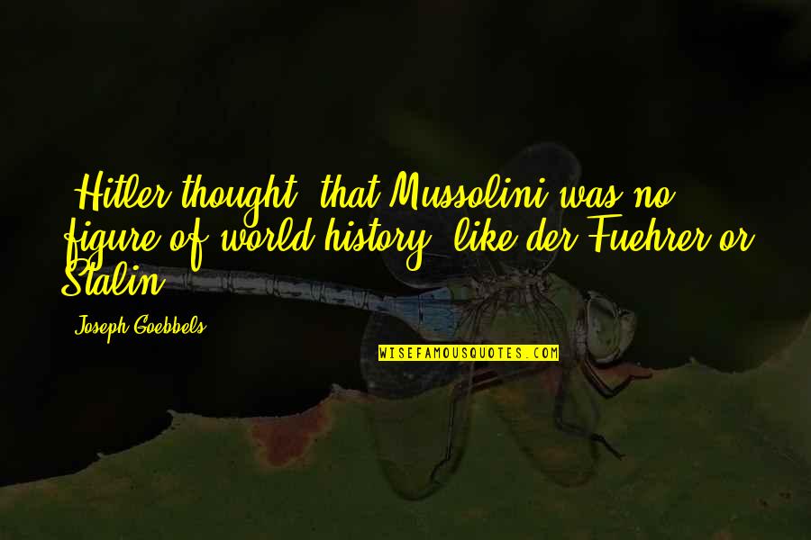 Zomervakantie Quotes By Joseph Goebbels: [Hitler thought] that Mussolini was no figure of